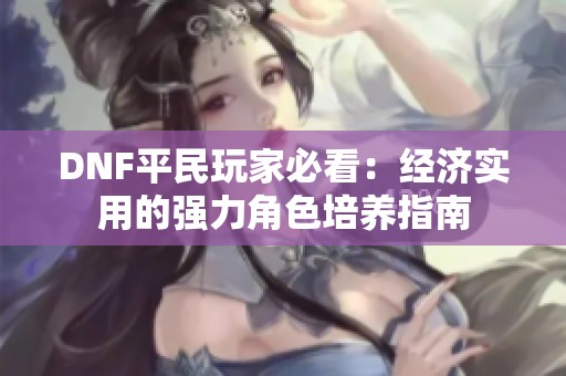 DNF平民玩家必看：经济实用的强力角色培养指南