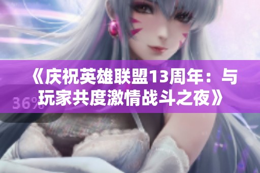 《庆祝英雄联盟13周年：与玩家共度激情战斗之夜》