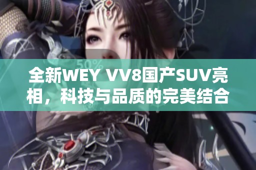 全新WEY VV8国产SUV亮相，科技与品质的完美结合