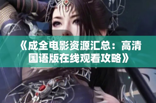 《成全电影资源汇总：高清国语版在线观看攻略》