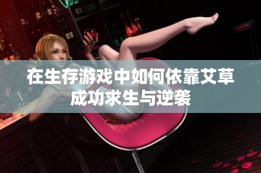 在生存游戏中如何依靠艾草成功求生与逆袭