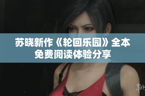 苏晓新作《轮回乐园》全本免费阅读体验分享