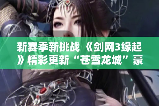 新赛季新挑战 《剑网3缘起》精彩更新“苍雪龙城”豪礼不断等你来拿