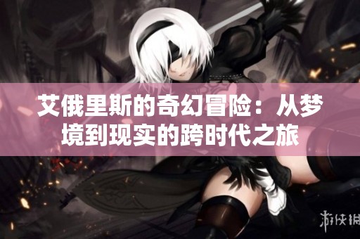 艾俄里斯的奇幻冒险：从梦境到现实的跨时代之旅