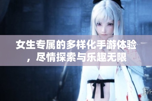 女生专属的多样化手游体验，尽情探索与乐趣无限
