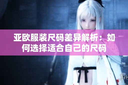 亚欧服装尺码差异解析：如何选择适合自己的尺码