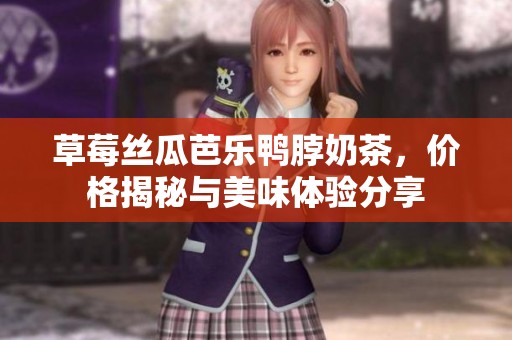 草莓丝瓜芭乐鸭脖奶茶，价格揭秘与美味体验分享