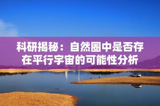 科研揭秘：自然圈中是否存在平行宇宙的可能性分析