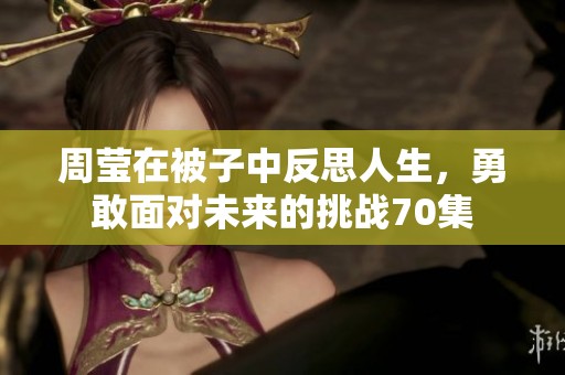 周莹在被子中反思人生，勇敢面对未来的挑战70集