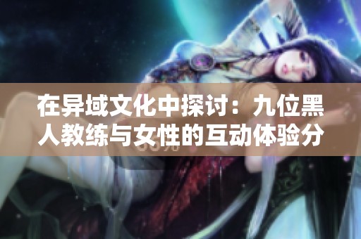 在异域文化中探讨：九位黑人教练与女性的互动体验分析