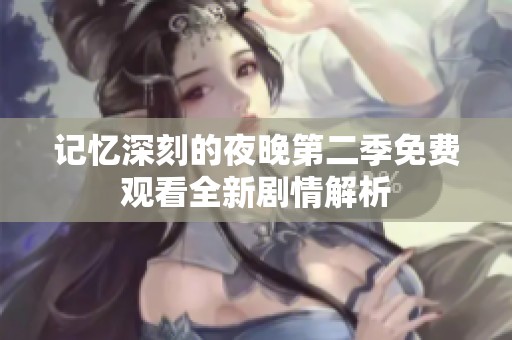 记忆深刻的夜晚第二季免费观看全新剧情解析