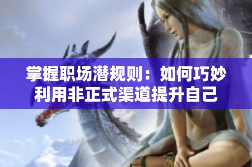 掌握职场潜规则：如何巧妙利用非正式渠道提升自己