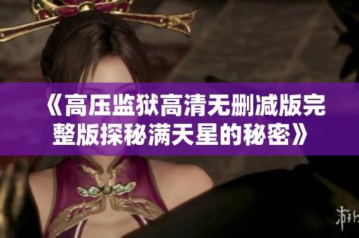 《高压监狱高清无删减版完整版探秘满天星的秘密》
