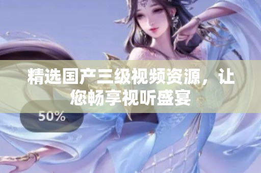 精选国产三级视频资源，让您畅享视听盛宴