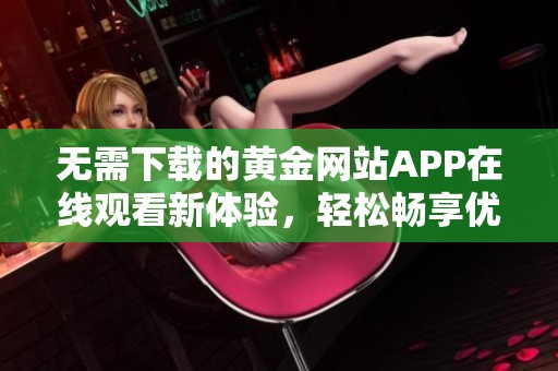 无需下载的黄金网站APP在线观看新体验，轻松畅享优质内容