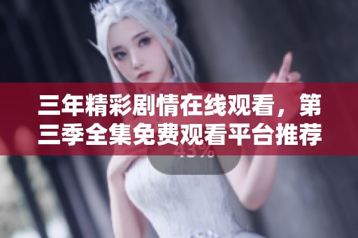 三年精彩剧情在线观看，第三季全集免费观看平台推荐