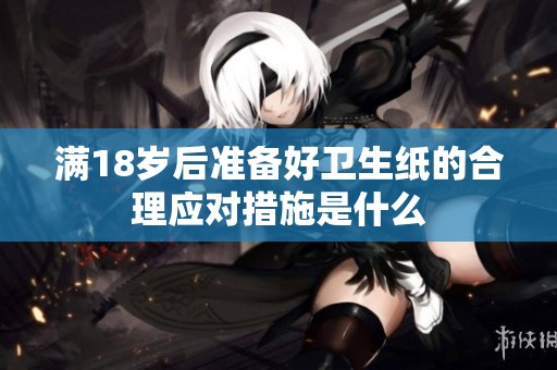 满18岁后准备好卫生纸的合理应对措施是什么