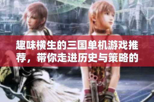 趣味横生的三国单机游戏推荐，带你走进历史与策略的世界
