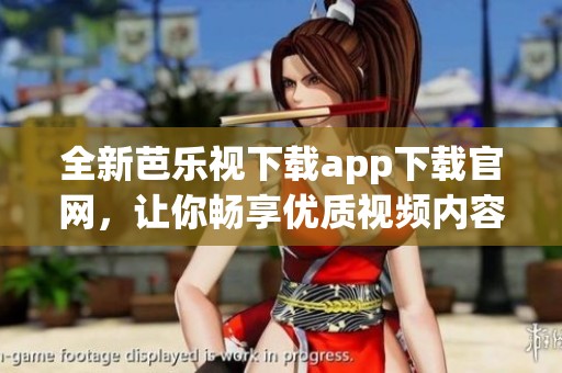全新芭乐视下载app下载官网，让你畅享优质视频内容