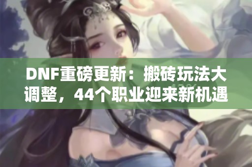 DNF重磅更新：搬砖玩法大调整，44个职业迎来新机遇！
