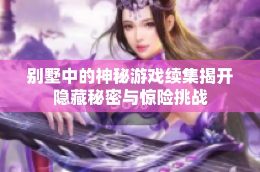 别墅中的神秘游戏续集揭开隐藏秘密与惊险挑战