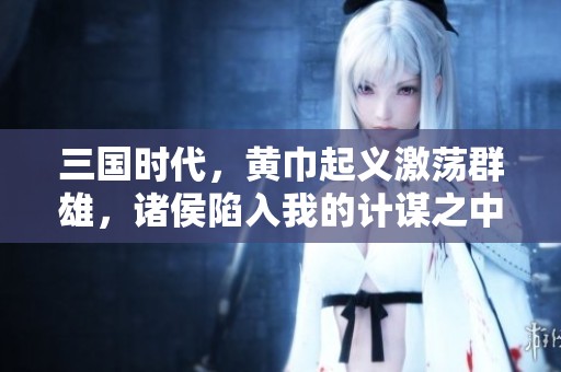 三国时代，黄巾起义激荡群雄，诸侯陷入我的计谋之中