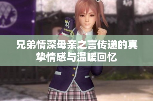 兄弟情深母亲之言传递的真挚情感与温暖回忆