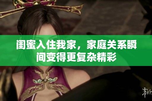 闺蜜入住我家，家庭关系瞬间变得更复杂精彩