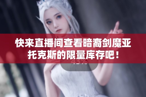 快来直播间查看暗裔剑魔亚托克斯的限量库存吧！