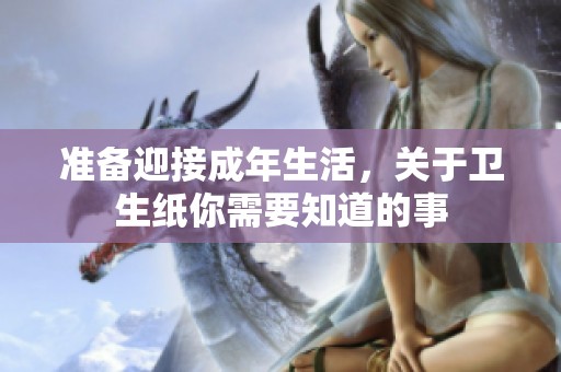 准备迎接成年生活，关于卫生纸你需要知道的事