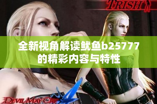 全新视角解读鱿鱼b25777的精彩内容与特性