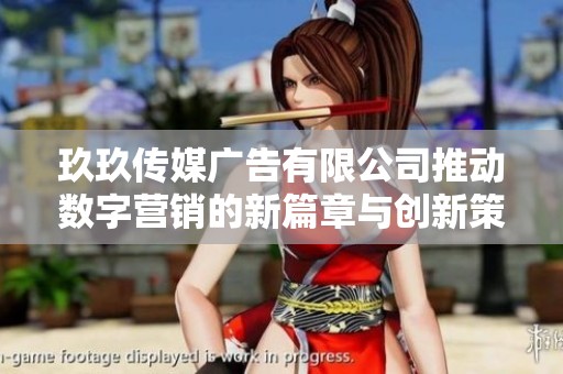 玖玖传媒广告有限公司推动数字营销的新篇章与创新策略