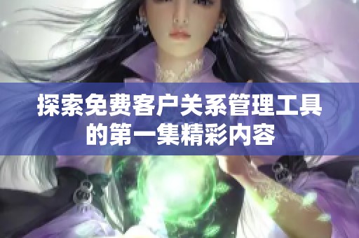 探索免费客户关系管理工具的第一集精彩内容