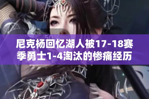 尼克杨回忆湖人被17-18赛季勇士1-4淘汰的惨痛经历