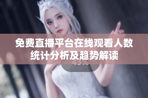 免费直播平台在线观看人数统计分析及趋势解读