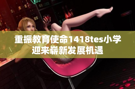 重振教育使命1418tes小学迎来崭新发展机遇
