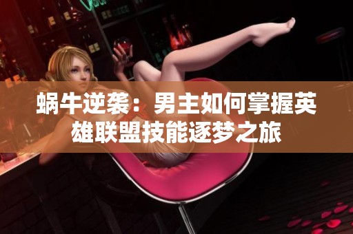 蜗牛逆袭：男主如何掌握英雄联盟技能逐梦之旅