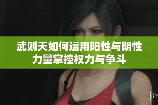武则天如何运用阳性与阴性力量掌控权力与争斗