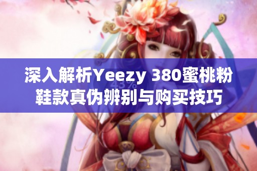深入解析Yeezy 380蜜桃粉鞋款真伪辨别与购买技巧