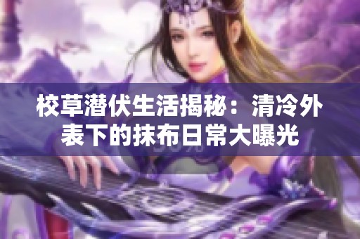 校草潜伏生活揭秘：清冷外表下的抹布日常大曝光