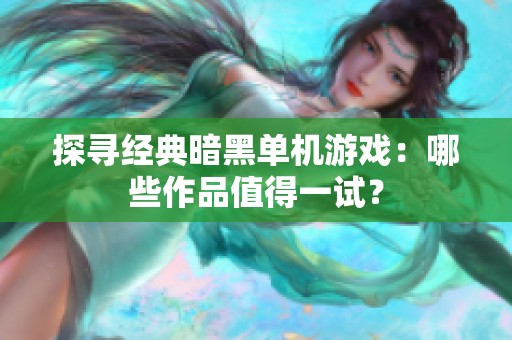 探寻经典暗黑单机游戏：哪些作品值得一试？