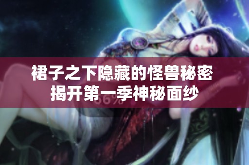 裙子之下隐藏的怪兽秘密 揭开第一季神秘面纱