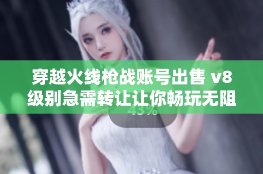 穿越火线枪战账号出售 v8级别急需转让让你畅玩无阻