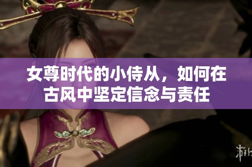 女尊时代的小侍从，如何在古风中坚定信念与责任