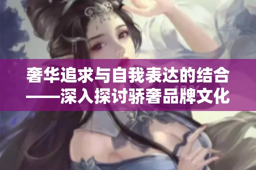 奢华追求与自我表达的结合——深入探讨骄奢品牌文化