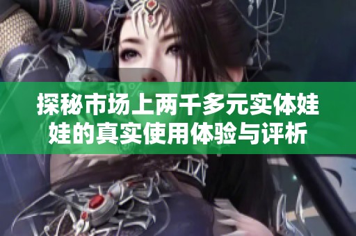 探秘市场上两千多元实体娃娃的真实使用体验与评析