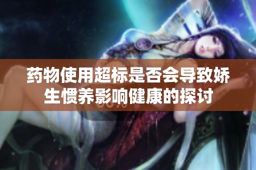 药物使用超标是否会导致娇生惯养影响健康的探讨