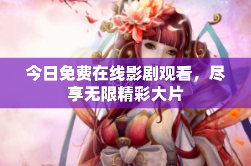 今日免费在线影剧观看，尽享无限精彩大片
