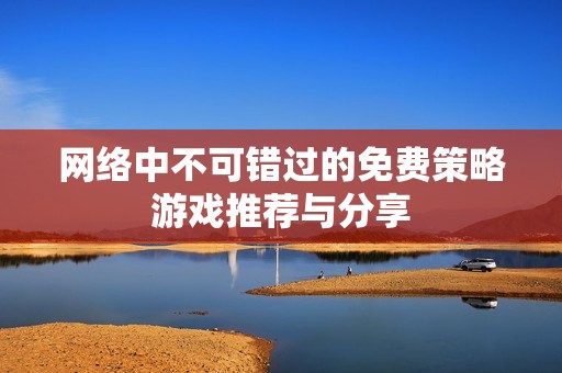 网络中不可错过的免费策略游戏推荐与分享