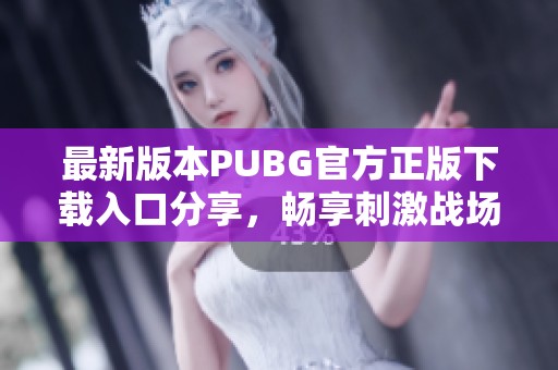 最新版本PUBG官方正版下载入口分享，畅享刺激战场体验